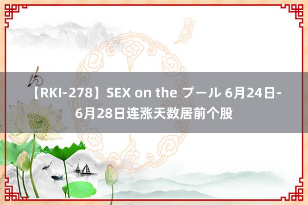 【RKI-278】SEX on the プール 6月24日-6月28日连涨天数居前个股