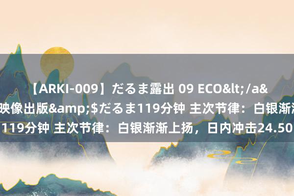 【ARKI-009】だるま露出 09 ECO</a>2008-06-19桃太郎映像出版&$だるま119分钟 主次节律：白银渐渐上扬，日内冲击24.50