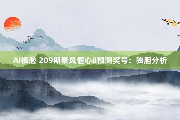 AI换脸 209期秦风惬心8预测奖号：独胆分析