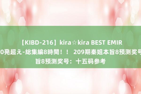 【KIBD-216】kira☆kira BEST EMIRI-中出し性交20発超え-総集編8時間！！ 209期秦姐本旨8预测奖号：十五码参考