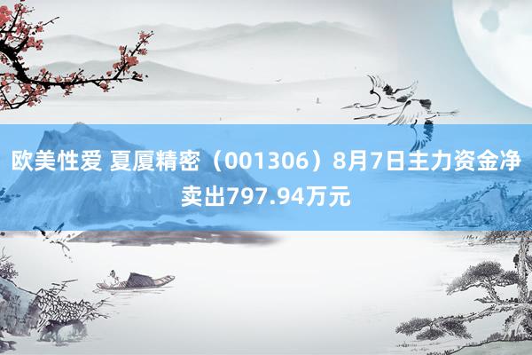 欧美性爱 夏厦精密（001306）8月7日主力资金净卖出797.94万元