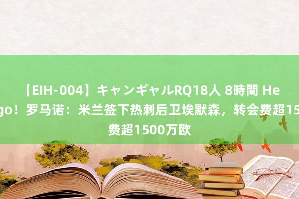 【EIH-004】キャンギャルRQ18人 8時間 Here we go！罗马诺：米兰签下热刺后卫埃默森，转会费超1500万欧