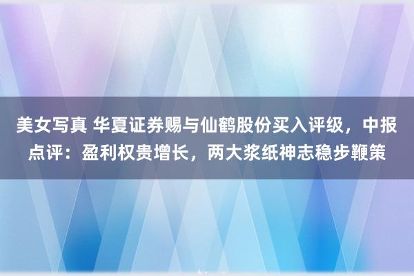 美女写真 华夏证券赐与仙鹤股份买入评级，中报点评：盈利权贵增长，两大浆纸神志稳步鞭策