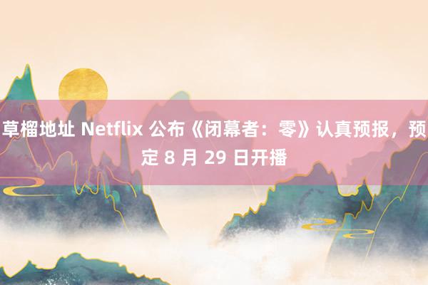 草榴地址 Netflix 公布《闭幕者：零》认真预报，预定 8 月 29 日开播