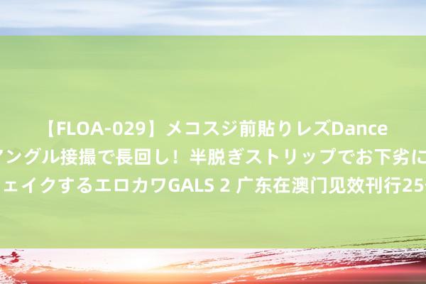 【FLOA-029】メコスジ前貼りレズDance オマ○コ喰い込みをローアングル接撮で長回し！半脱ぎストリップでお下劣にケツをシェイクするエロカワGALS 2 广东在澳门见效刊行25亿元离岸东说念主民币场所政府债券