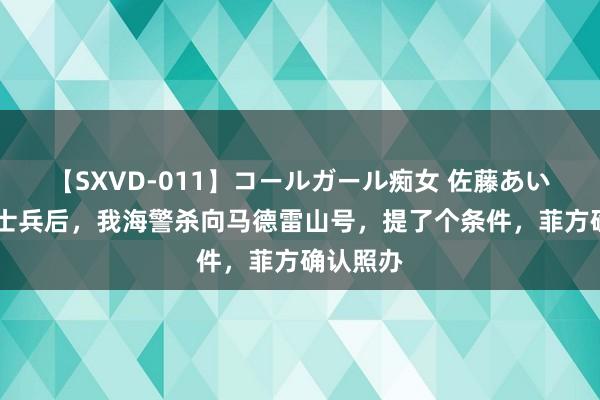 【SXVD-011】コールガール痴女 佐藤あい 活捉菲士兵后，我海警杀向马德雷山号，提了个条件，菲方确认照办