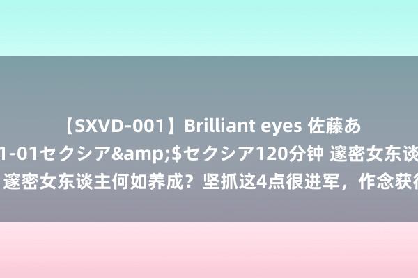 【SXVD-001】Brilliant eyes 佐藤あい</a>2006-11-01セクシア&$セクシア120分钟 邃密女东谈主何如养成？坚抓这4点很进军，作念获得年级越大就越有韵味