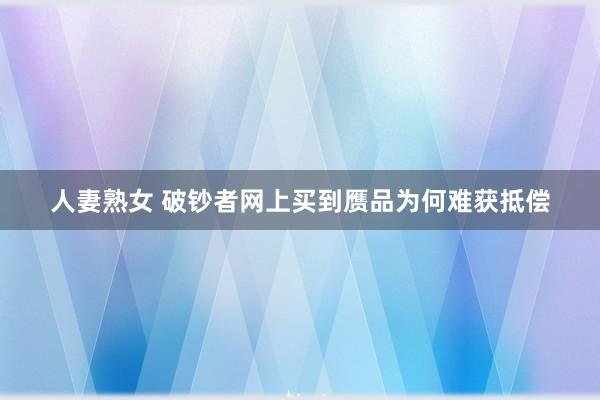 人妻熟女 破钞者网上买到赝品为何难获抵偿