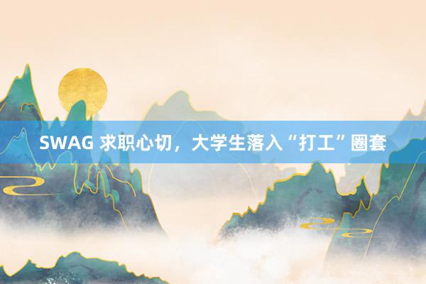 SWAG 求职心切，大学生落入“打工”圈套